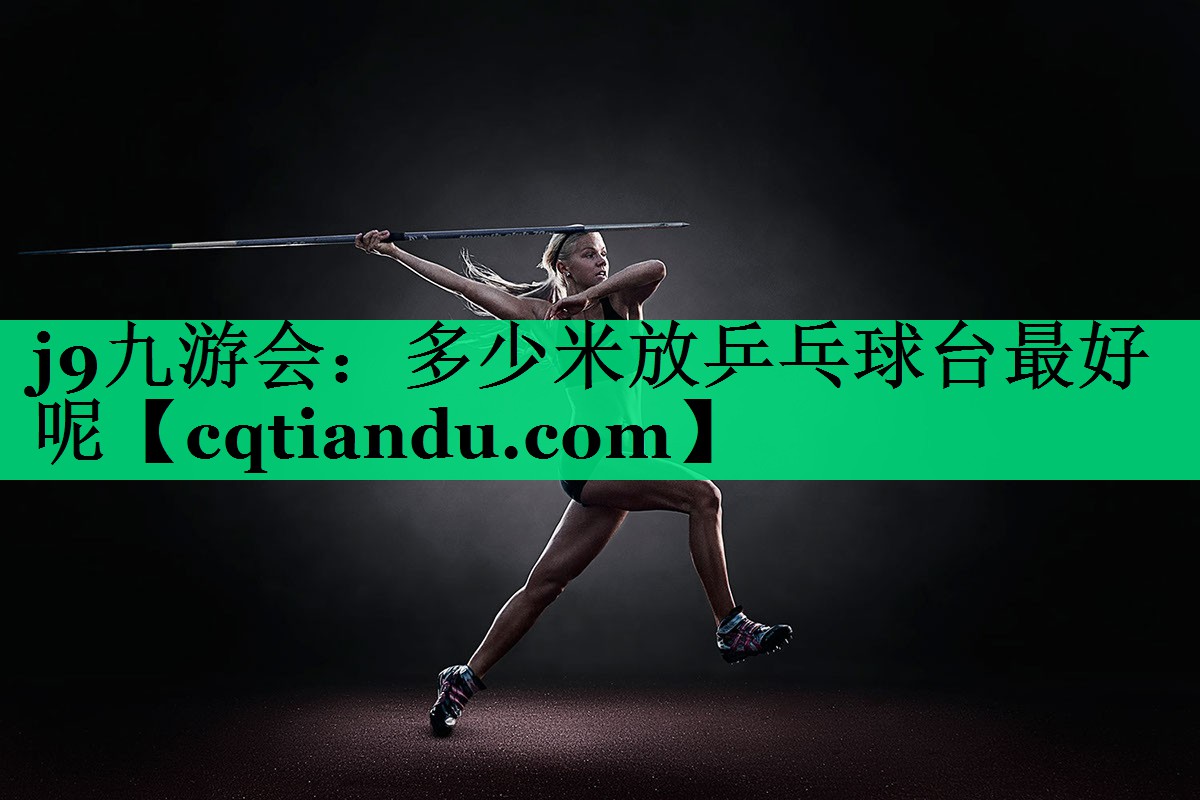 j9九游会：多少米放乒乓球台最好呢