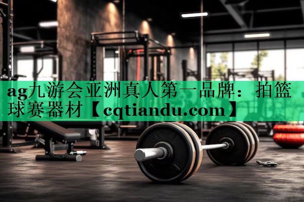 ag九游会亚洲真人第一品牌：拍篮球赛器材