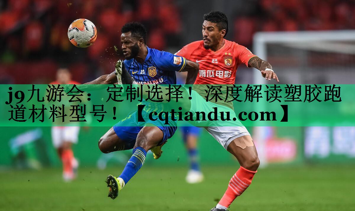 <strong>j9九游会：定制选择！深度解读塑胶跑道材料型号！</strong>