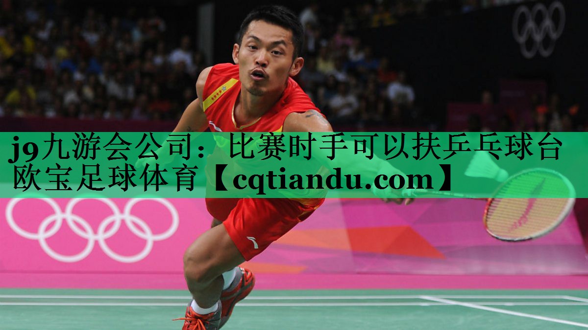<strong>j9九游会公司：比赛时手可以扶乒乓球台欧宝足球体育</strong>