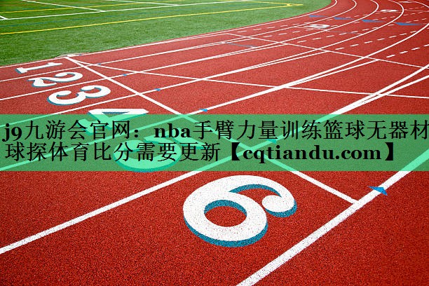 <strong>j9九游会官网：nba手臂力量训练篮球无器材球探体育比分需要更新</strong>