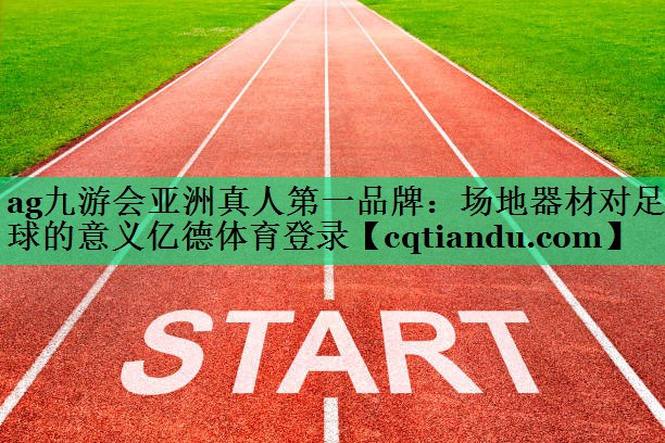 ag九游会亚洲真人第一品牌：场地器材对足球的意义亿德体育登录