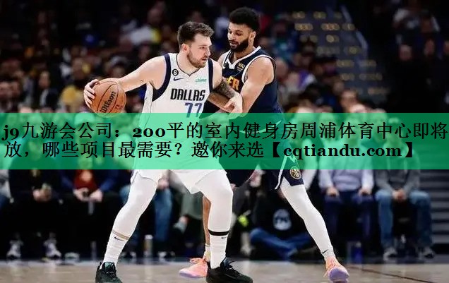 j9九游会公司：200平的室内健身房周浦体育中心即将开放，哪些项目最需要？邀你来选