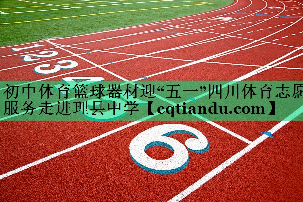 初中体育篮球器材迎“五一”四川体育志愿服务走进理县中学