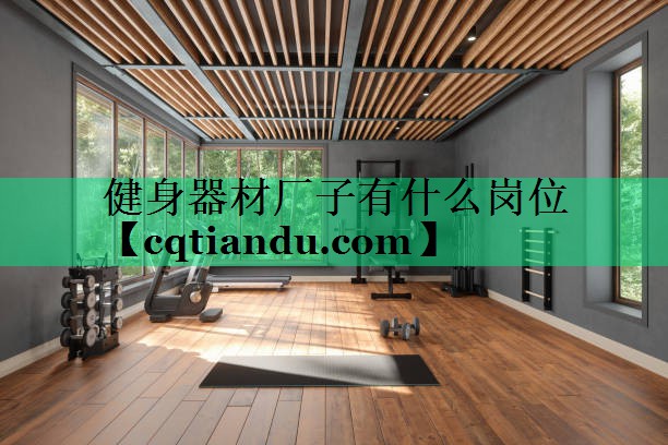 健身器材厂子有什么岗位 健身器材厂子有什么岗位